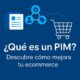 ¿Qué es un PIM y por qué es clave en cualquier ecommerce moderno?